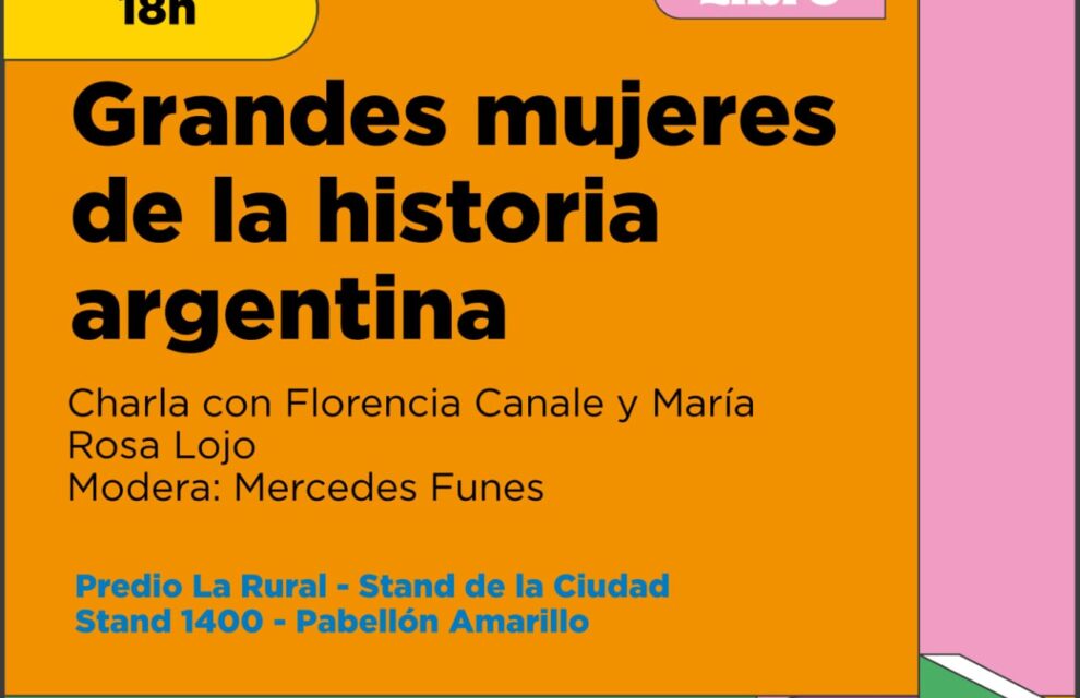 “Grandes mujeres de la historia argentina”. Conversación de María Rosa Lojo y Florencia Canales. Coordina Mercedes Funes. Feria Internacional del Libro de Buenos Aires, 4 de mayo de 2023