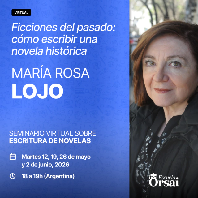 «Ficciones del pasado: cómo escribir una novela histórica», seminario con María Rosa Lojo. Seminario virtual sobre escritura de novelas. Escuela ORSAI. Cuatro encuentros: del 12 de mayo al 2 de junio de 2026